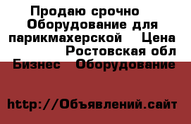 Продаю срочно!!! Оборудование для парикмахерской. › Цена ­ 150 000 - Ростовская обл. Бизнес » Оборудование   